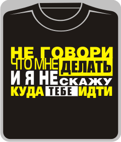 не говори что мне делать и я не скажу куда тебе идти